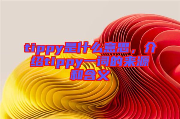 tippy是什么意思，介紹tippy一詞的來源和含義