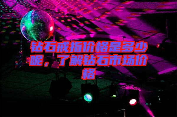 鉆石戒指價格是多少呢，了解鉆石市場價格