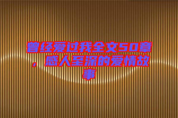 曾經(jīng)愛過我全文50章，感人至深的愛情故事