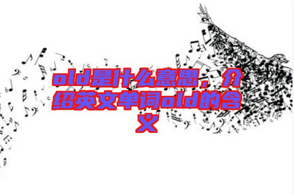 old是什么意思，介紹英文單詞old的含義