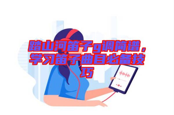 踏山河笛子g調簡譜，學習笛子曲目必備技巧
