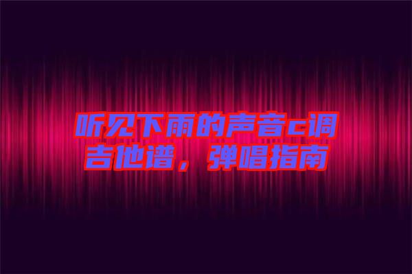 聽見下雨的聲音c調吉他譜，彈唱指南