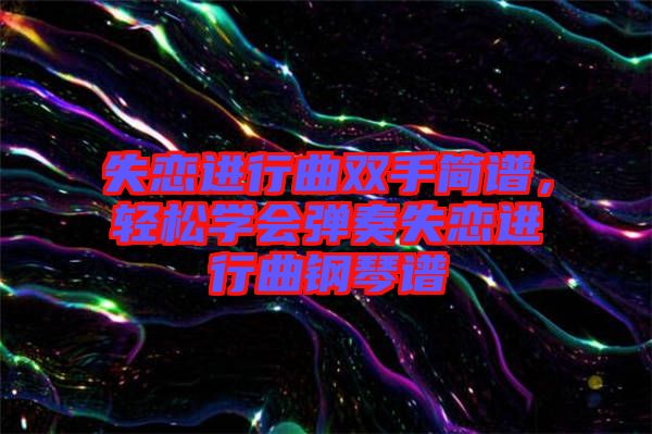 失戀進(jìn)行曲雙手簡譜，輕松學(xué)會(huì)彈奏失戀進(jìn)行曲鋼琴譜