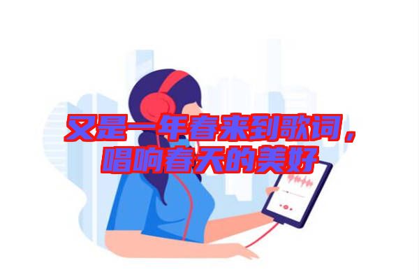 又是一年春來到歌詞，唱響春天的美好