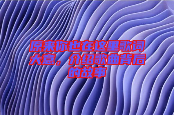 原來你也在這里歌詞大意，介紹歌曲背后的故事