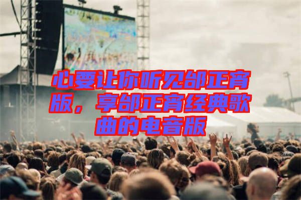 心要讓你聽見邰正宵版，享邰正宵經典歌曲的電音版