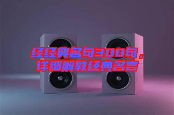 經(jīng)經(jīng)典名句300句，詳細解教經(jīng)典名言