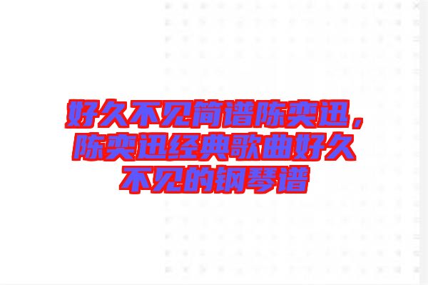 好久不見簡譜陳奕迅，陳奕迅經典歌曲好久不見的鋼琴譜