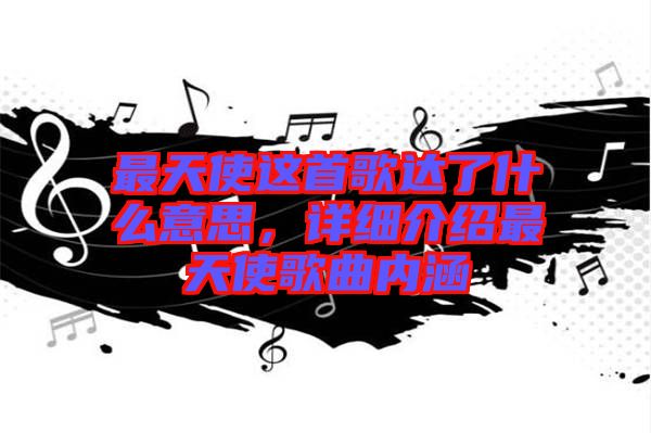 最天使這首歌達(dá)了什么意思，詳細(xì)介紹最天使歌曲內(nèi)涵