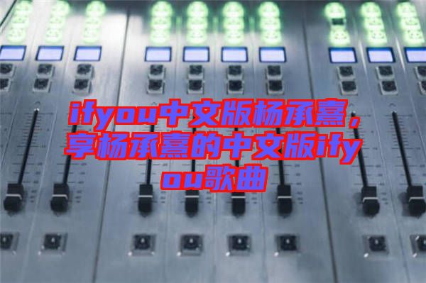 ifyou中文版楊承熹，享楊承熹的中文版ifyou歌曲