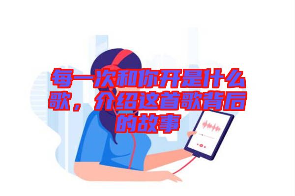 每一次和你開是什么歌，介紹這首歌背后的故事