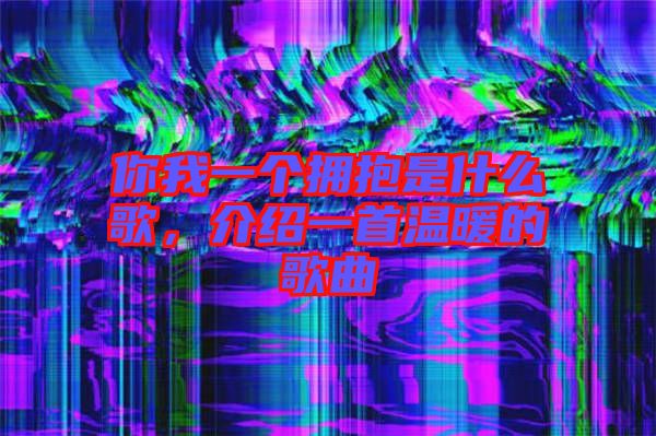 你我一個擁抱是什么歌，介紹一首溫暖的歌曲