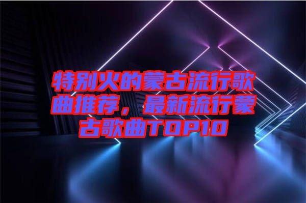 特別火的蒙古流行歌曲推薦，最新流行蒙古歌曲TOP10