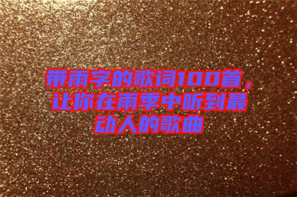 帶雨字的歌詞100首，讓你在雨季中聽到最動(dòng)人的歌曲