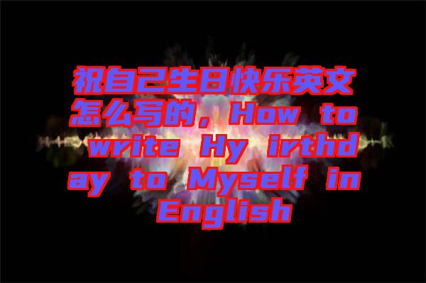 祝自己生日快樂英文怎么寫的，How to write Hy irthday to Myself in English