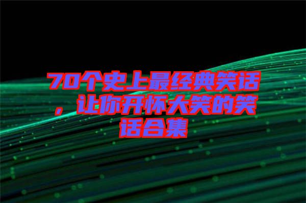 70個(gè)史上最經(jīng)典笑話，讓你開懷大笑的笑話合集