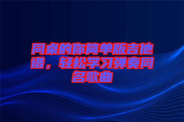 同桌的你簡單版吉他譜，輕松學習彈奏同名歌曲