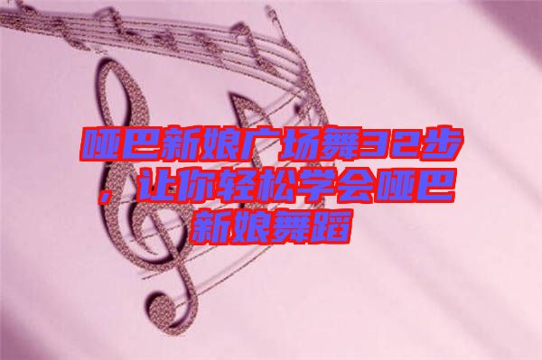 啞巴新娘廣場舞32步，讓你輕松學會啞巴新娘舞蹈
