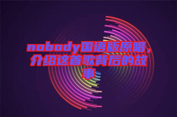nobody國(guó)語(yǔ)版原唱，介紹這首歌背后的故事
