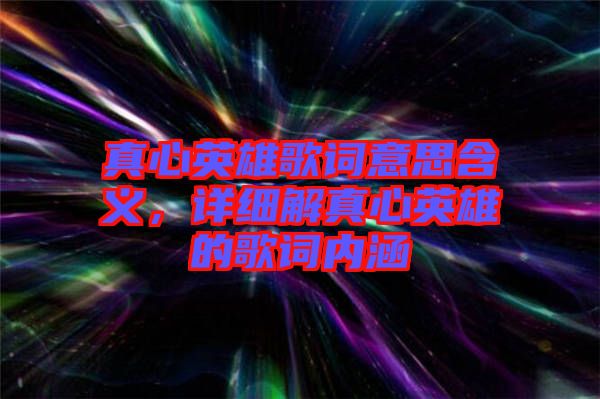 真心英雄歌詞意思含義，詳細解真心英雄的歌詞內涵