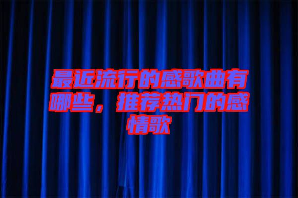 最近流行的感歌曲有哪些，推薦熱門(mén)的感情歌