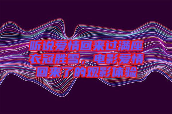 聽(tīng)說(shuō)愛(ài)情回來(lái)過(guò)滿座衣冠勝雪，電影愛(ài)情回來(lái)了的觀影體驗(yàn)