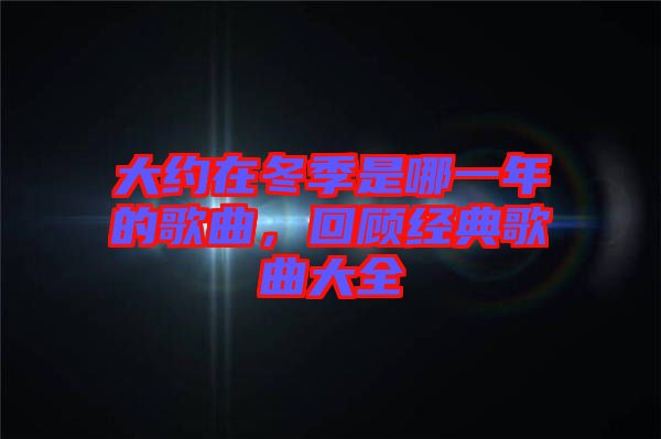 大約在冬季是哪一年的歌曲，回顧經典歌曲大全