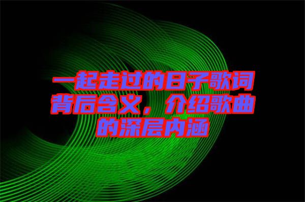 一起走過的日子歌詞背后含義，介紹歌曲的深層內涵