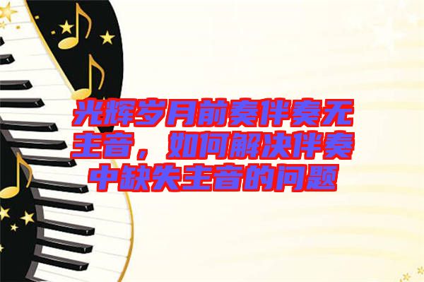 光輝歲月前奏伴奏無主音，如何解決伴奏中缺失主音的問題