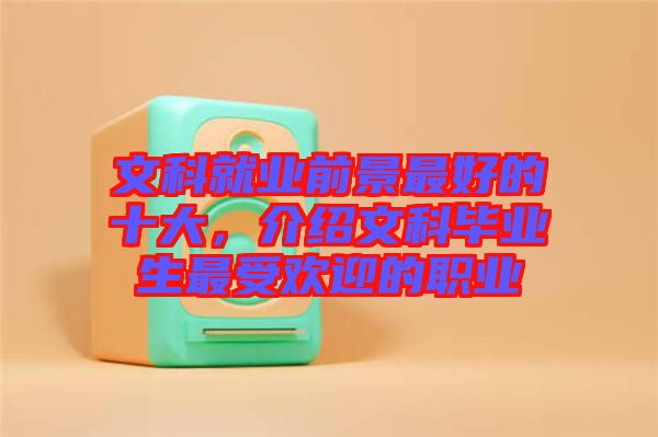 文科就業(yè)前景最好的十大，介紹文科畢業(yè)生最受歡迎的職業(yè)