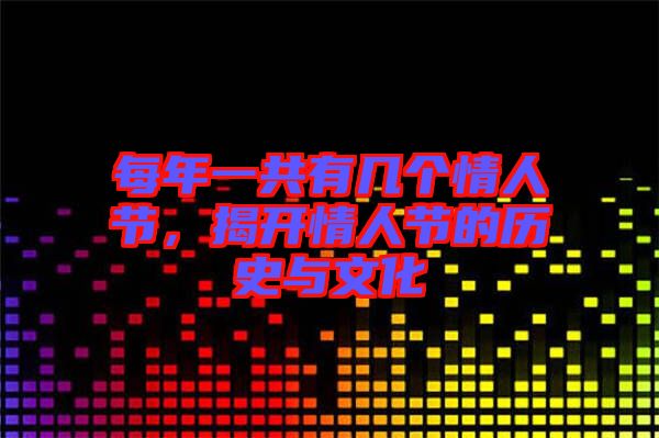 每年一共有幾個情人節(jié)，揭開情人節(jié)的歷史與文化