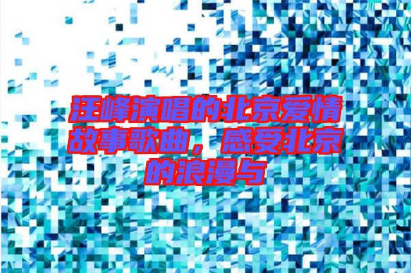 汪峰演唱的北京愛(ài)情故事歌曲，感受北京的浪漫與