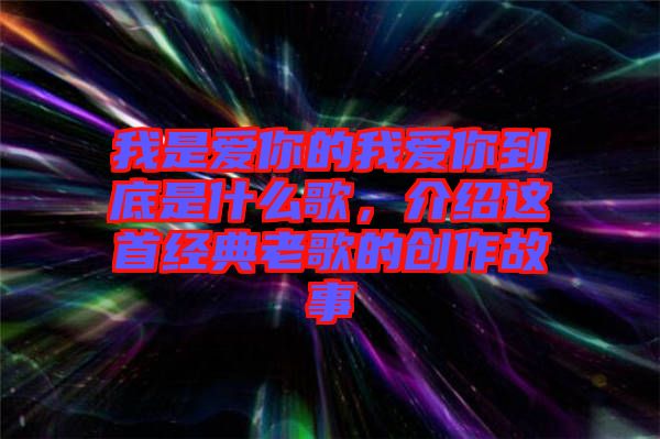 我是愛你的我愛你到底是什么歌，介紹這首經典老歌的創作故事