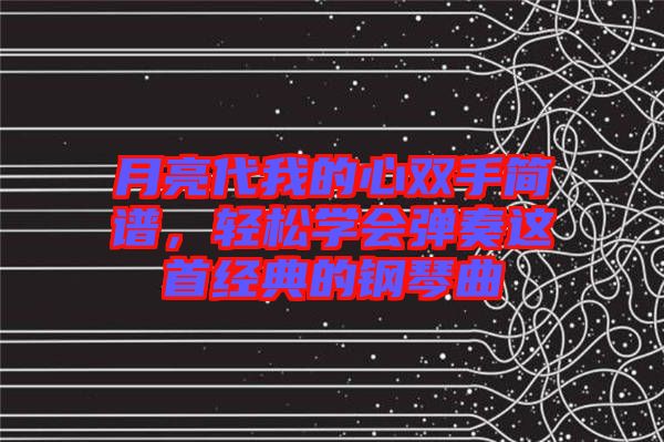 月亮代我的心雙手簡譜，輕松學(xué)會(huì)彈奏這首經(jīng)典的鋼琴曲