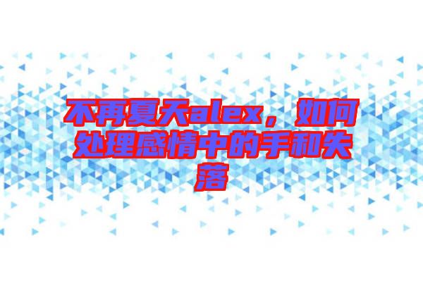 不再夏天alex，如何處理感情中的手和失落