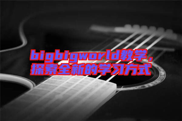 bigbigworld教學，探索全新的學習方式