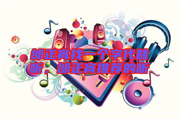 邰正宵找一個字代替聽，邰正宵推薦的聽