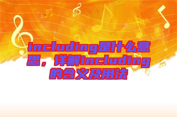 including是什么意思，詳解including的含義及用法