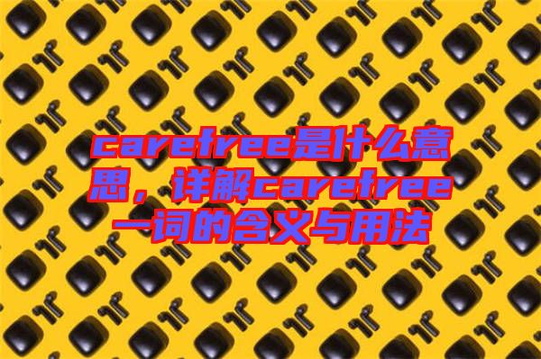 carefree是什么意思，詳解carefree一詞的含義與用法