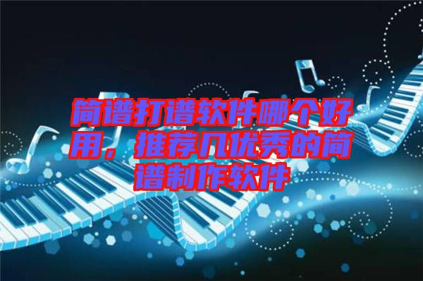 簡譜打譜軟件哪個好用，推薦幾優秀的簡譜制作軟件