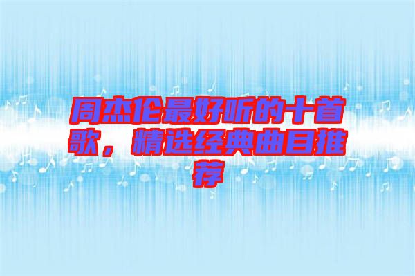 周杰倫最好聽的十首歌，精選經典曲目推薦