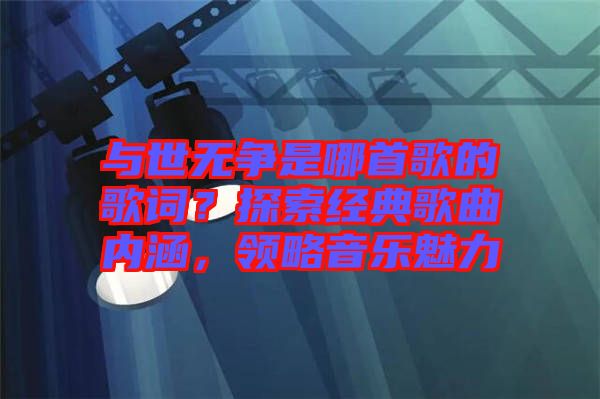與世無爭是哪首歌的歌詞？探索經(jīng)典歌曲內(nèi)涵，領(lǐng)略音樂魅力