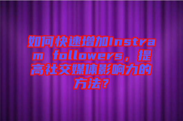 如何快速增加Instram followers，提高社交媒體影響力的方法？