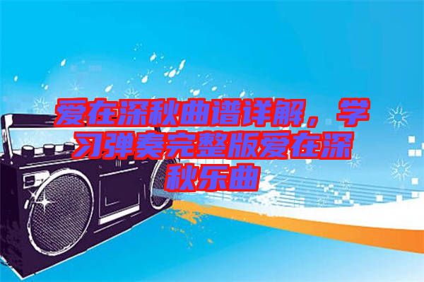 愛在深秋曲譜詳解，學(xué)習(xí)彈奏完整版愛在深秋樂曲