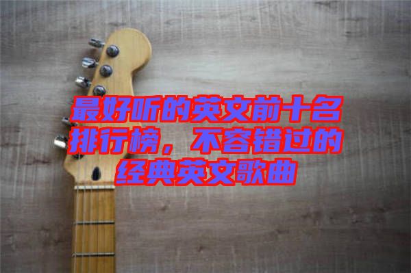 最好聽(tīng)的英文前十名排行榜，不容錯(cuò)過(guò)的經(jīng)典英文歌曲