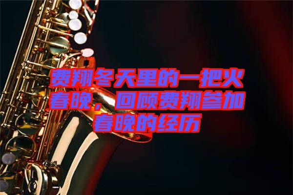 費翔冬天里的一把火春晚，回顧費翔參加春晚的經(jīng)歷