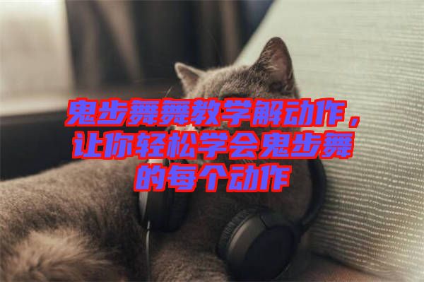 鬼步舞舞教學(xué)解動作，讓你輕松學(xué)會鬼步舞的每個(gè)動作