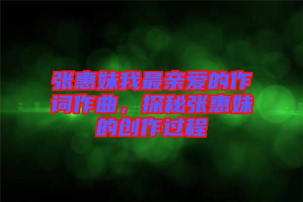張惠妹我最親愛的作詞作曲，探秘張惠妹的創作過程