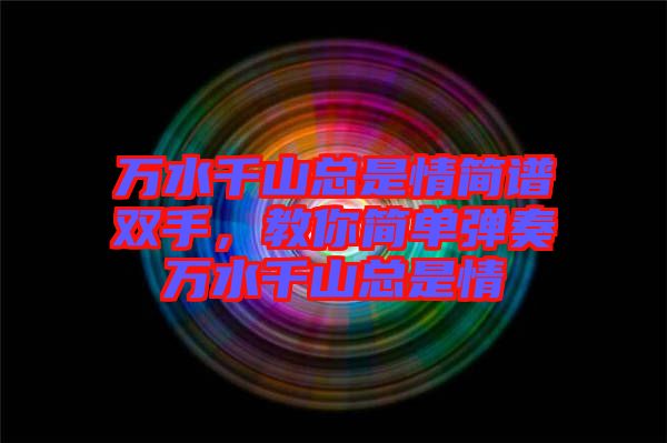 萬水千山總是情簡譜雙手，教你簡單彈奏萬水千山總是情