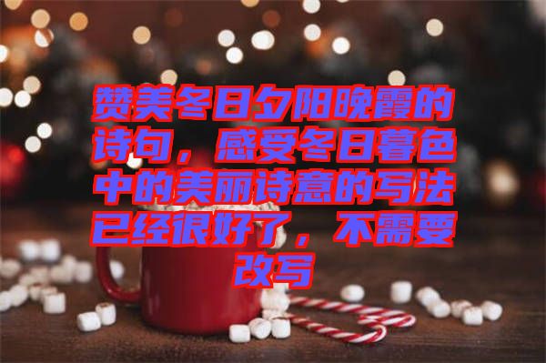 贊美冬日夕陽(yáng)晚霞的詩(shī)句，感受冬日暮色中的美麗詩(shī)意的寫(xiě)法已經(jīng)很好了，不需要改寫(xiě)